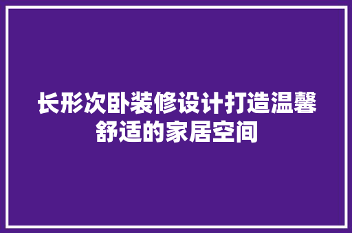 长形次卧装修设计打造温馨舒适的家居空间