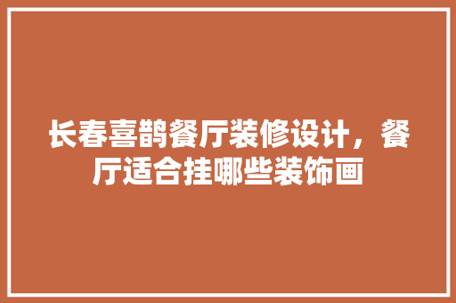 长春喜鹊餐厅装修设计，餐厅适合挂哪些装饰画