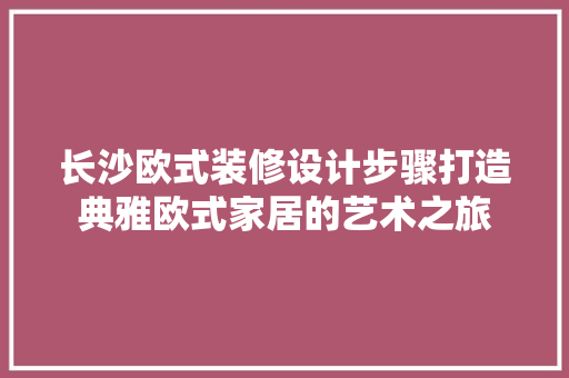 长沙欧式装修设计步骤打造典雅欧式家居的艺术之旅