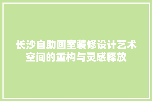 长沙自助画室装修设计艺术空间的重构与灵感释放  第1张