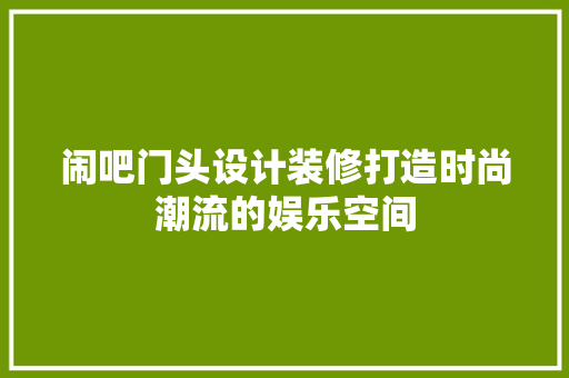 闹吧门头设计装修打造时尚潮流的娱乐空间
