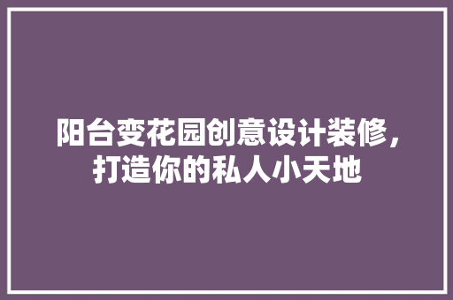 阳台变花园创意设计装修，打造你的私人小天地  第1张