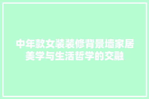 中年款女装装修背景墙家居美学与生活哲学的交融  第1张