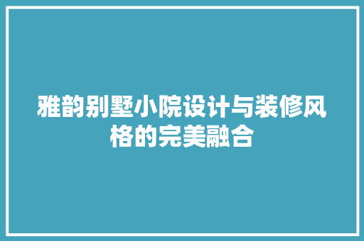 雅韵别墅小院设计与装修风格的完美融合  第1张