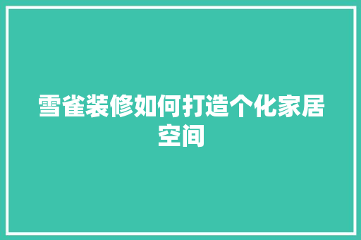 雪雀装修如何打造个化家居空间  第1张