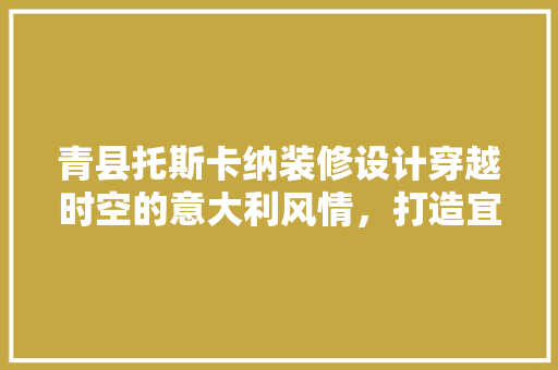 青县托斯卡纳装修设计穿越时空的意大利风情，打造宜居家园