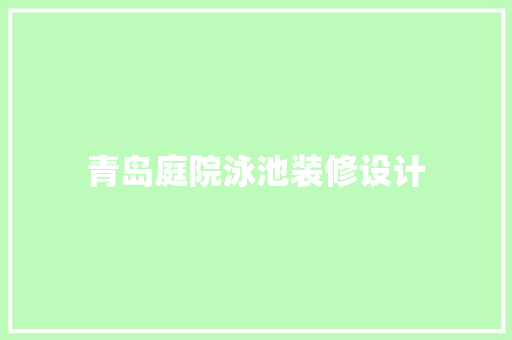 青岛庭院泳池装修设计  第1张