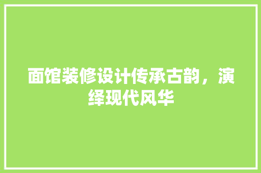 面馆装修设计传承古韵，演绎现代风华