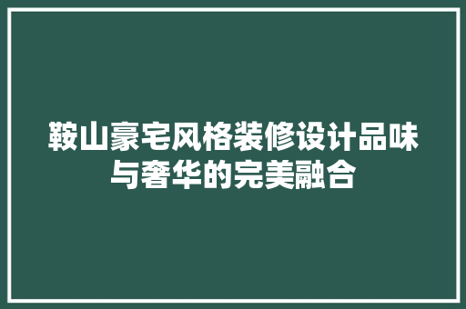 鞍山豪宅风格装修设计品味与奢华的完美融合  第1张