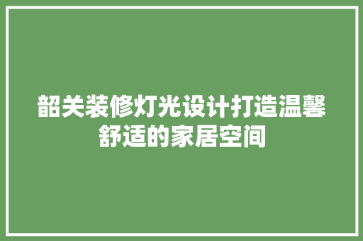 韶关装修灯光设计打造温馨舒适的家居空间  第1张