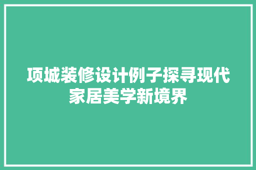 项城装修设计例子探寻现代家居美学新境界