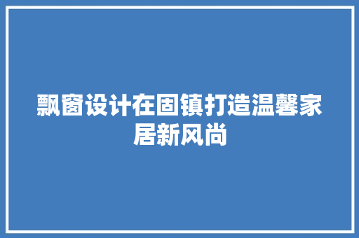 飘窗设计在固镇打造温馨家居新风尚  第1张