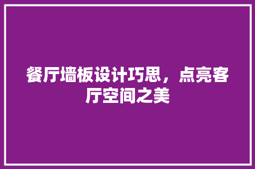 餐厅墙板设计巧思，点亮客厅空间之美