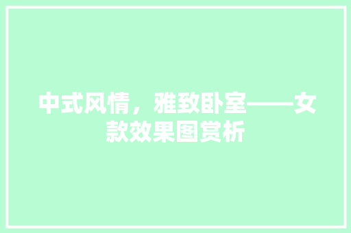 中式风情，雅致卧室——女款效果图赏析  第1张