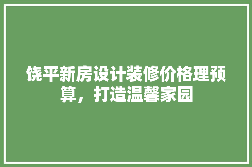 饶平新房设计装修价格理预算，打造温馨家园  第1张