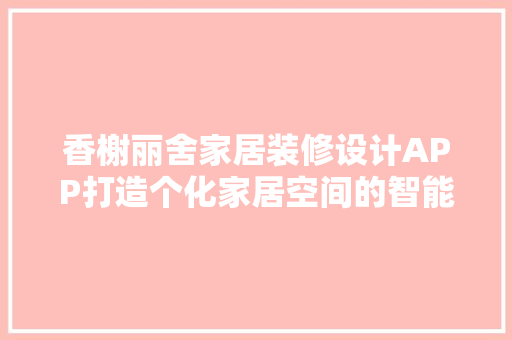 香榭丽舍家居装修设计APP打造个化家居空间的智能助手