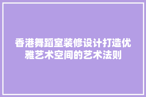 香港舞蹈室装修设计打造优雅艺术空间的艺术法则  第1张