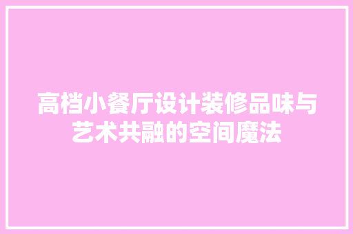 高档小餐厅设计装修品味与艺术共融的空间魔法