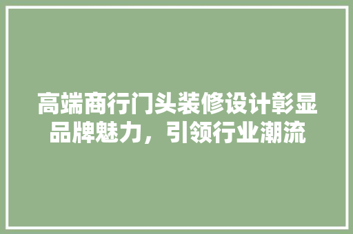 高端商行门头装修设计彰显品牌魅力，引领行业潮流  第1张