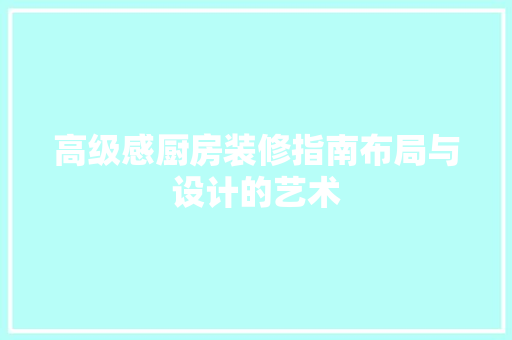 高级感厨房装修指南布局与设计的艺术  第1张