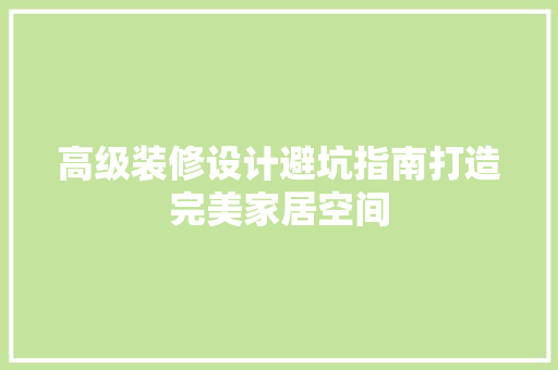 高级装修设计避坑指南打造完美家居空间  第1张