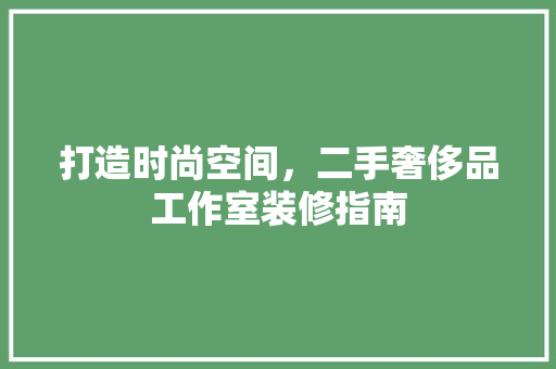 打造时尚空间，二手奢侈品工作室装修指南