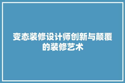 变态装修设计师创新与颠覆的装修艺术  第1张