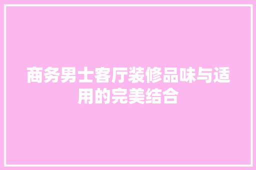 商务男士客厅装修品味与适用的完美结合