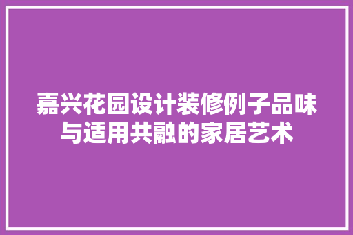 嘉兴花园设计装修例子品味与适用共融的家居艺术