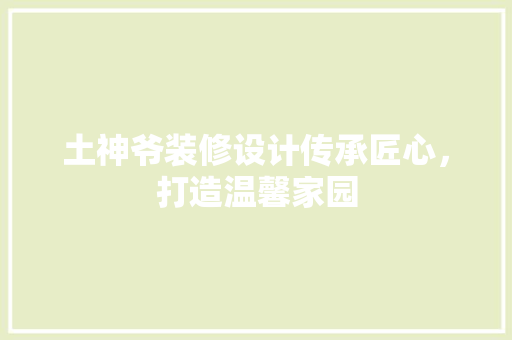 土神爷装修设计传承匠心，打造温馨家园