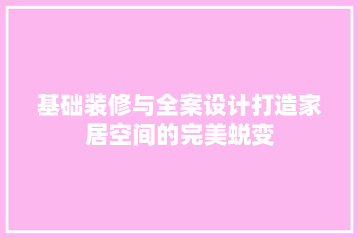 基础装修与全案设计打造家居空间的完美蜕变  第1张