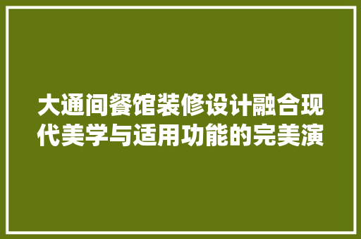 大通间餐馆装修设计融合现代美学与适用功能的完美演绎  第1张