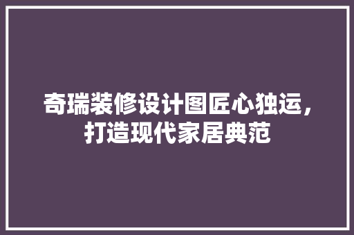 奇瑞装修设计图匠心独运，打造现代家居典范