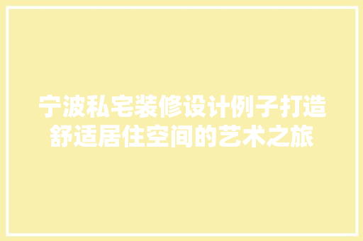 宁波私宅装修设计例子打造舒适居住空间的艺术之旅