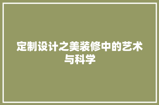 定制设计之美装修中的艺术与科学