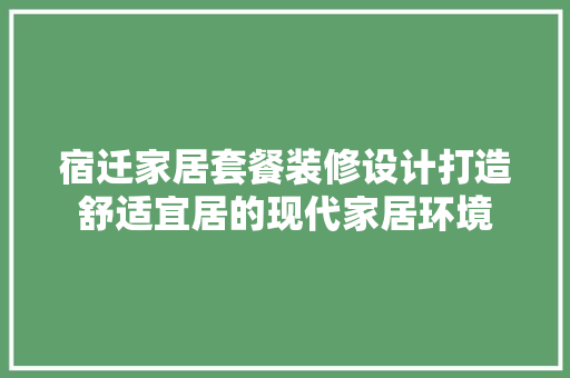 宿迁家居套餐装修设计打造舒适宜居的现代家居环境