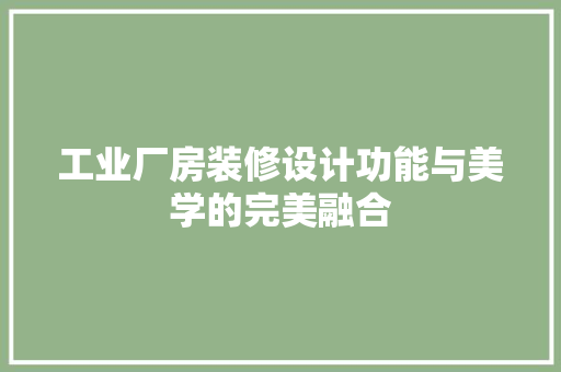 工业厂房装修设计功能与美学的完美融合