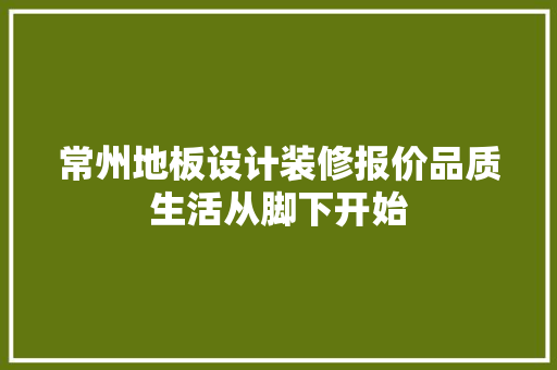 常州地板设计装修报价品质生活从脚下开始