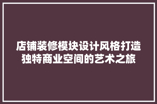 店铺装修模块设计风格打造独特商业空间的艺术之旅