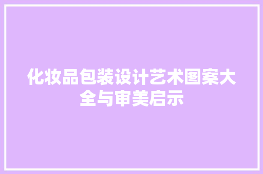化妆品包装设计艺术图案大全与审美启示