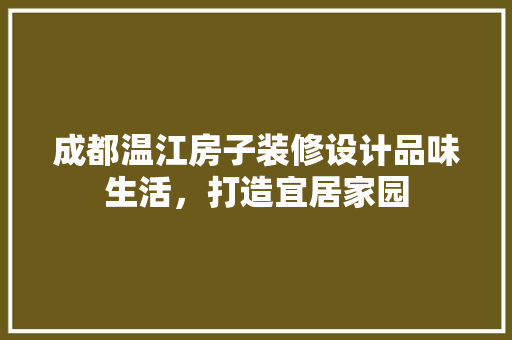 成都温江房子装修设计品味生活，打造宜居家园