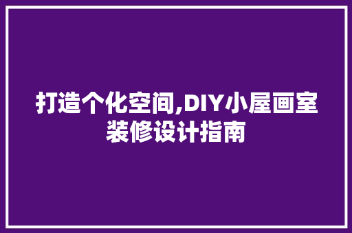 打造个化空间,DIY小屋画室装修设计指南