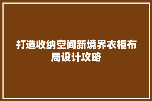 打造收纳空间新境界衣柜布局设计攻略