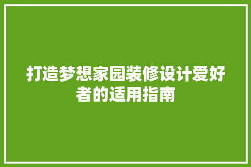 打造梦想家园装修设计爱好者的适用指南