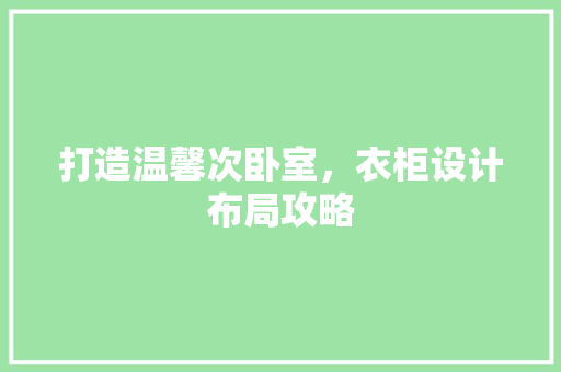 打造温馨次卧室，衣柜设计布局攻略