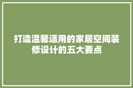 打造温馨适用的家居空间装修设计的五大要点