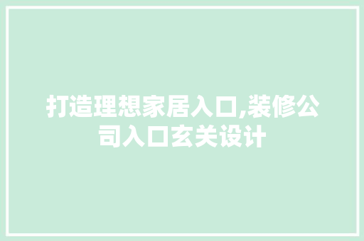 打造理想家居入口,装修公司入口玄关设计