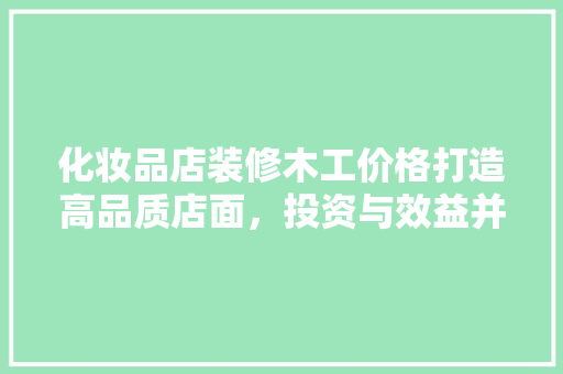 化妆品店装修木工价格打造高品质店面，投资与效益并重