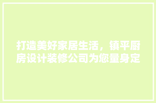 打造美好家居生活，镇平厨房设计装修公司为您量身定制