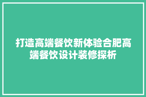 打造高端餐饮新体验合肥高端餐饮设计装修探析